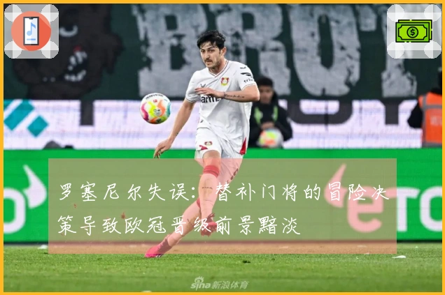罗塞尼尔失误：替补门将的冒险决策导致欧冠晋级前景黯淡