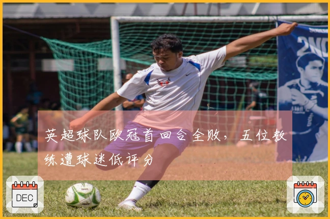 英超球队欧冠首回合全败，五位教练遭球迷低评分