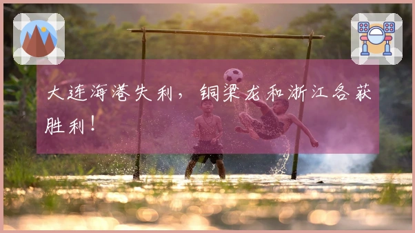 大连海港失利，铜梁龙和浙江各获胜利！