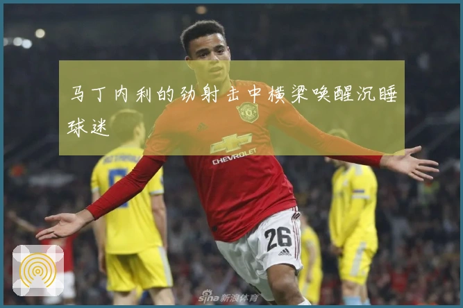 马丁内利的劲射击中横梁唤醒沉睡球迷