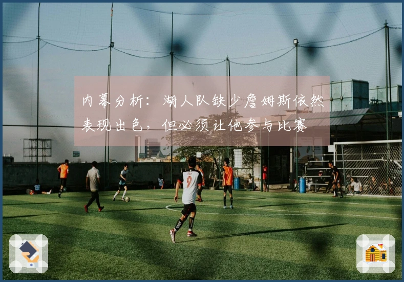 内幕分析：湖人队缺少詹姆斯依然表现出色，但必须让他参与比赛