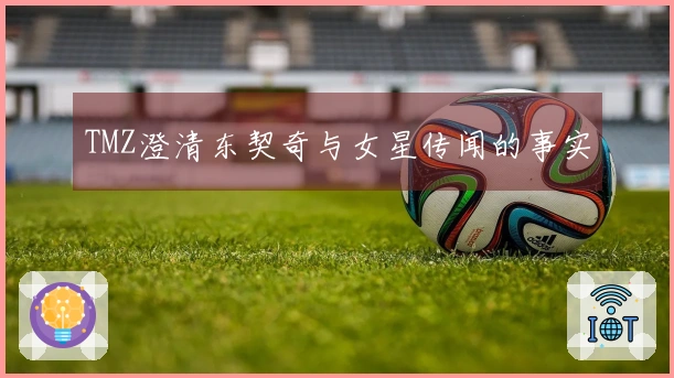 TMZ澄清东契奇与女星传闻的事实