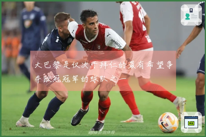 大巴黎是仅次于拜仁的最有希望争夺欧冠冠军的球队之一