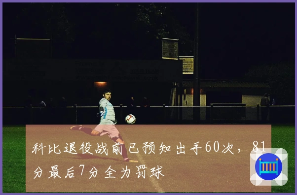 科比退役战前已预知出手60次，81分最后7分全为罚球