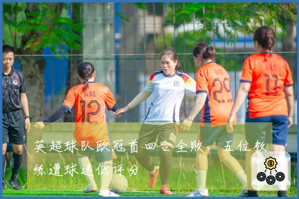 英超球队欧冠首回合全败，五位教练遭球迷低评分